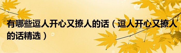 有哪些逗人开心又撩人的话(逗人开心又撩人的话精选)