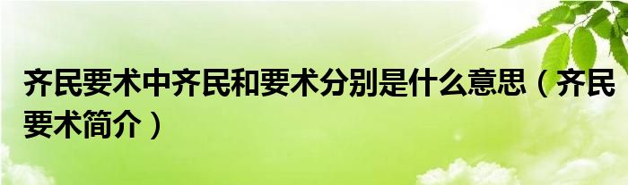 齐民要术中齐民和要术分别是什么意思(齐民要术简介)