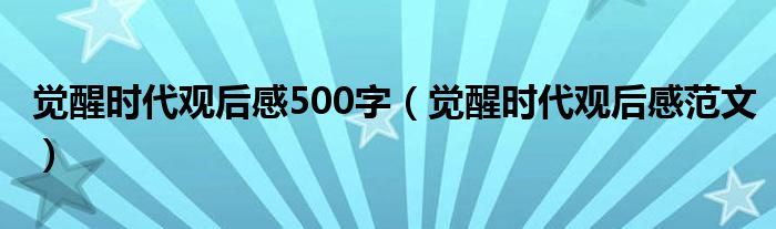 觉醒时代观后感500字(觉醒时代观后感范文)