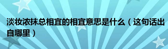 淡妆浓抹总相宜的相宜意思是什么（这句话出自哪里）