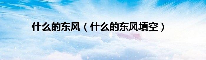 什么的东风(什么的东风填空)