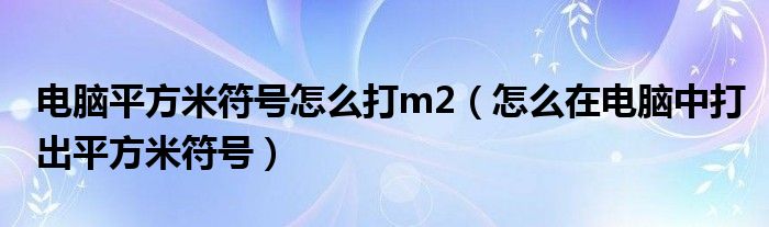 电脑平方米符号怎么打m2（怎么在电脑中打出平方米符号）