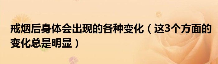 戒烟后身体会出现的各种变化(这3个方面的变化总是明显)