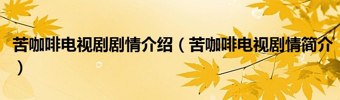 苦咖啡电视剧剧情介绍(苦咖啡电视剧情简介)