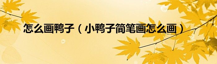 怎么画鸭子(小鸭子简笔画怎么画)