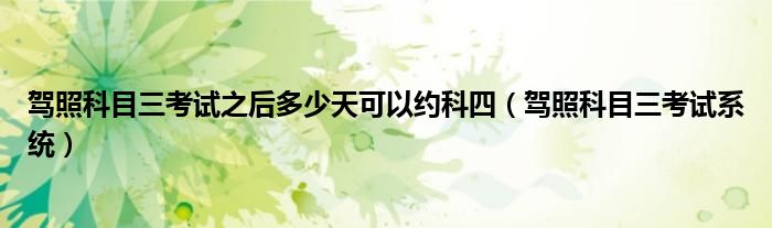 驾照科目三考试之后多少天可以约科四（驾照科目三考试系统）