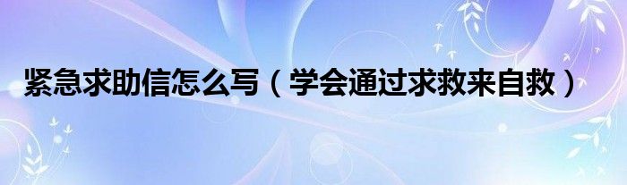 紧急求助信怎么写（学会通过求救来自救）