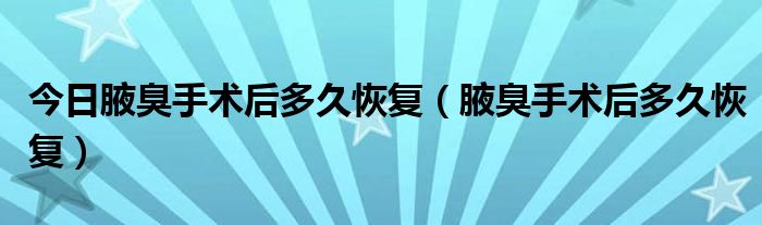今日腋臭手术后多久恢复(腋臭手术后多久恢复)