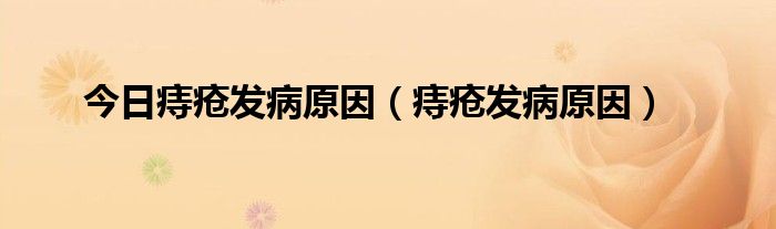 今日痔疮发病原因(痔疮发病原因)