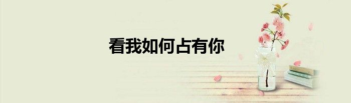 看我如何占有你