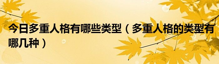 今日多重人格有哪些类型(多重人格的类型有哪几种)