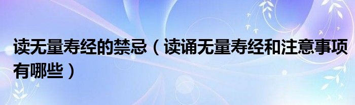 读无量寿经的禁忌(读诵无量寿经和注意事项有哪些)