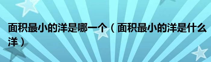 面积最小的洋是哪一个(面积最小的洋是什么洋)