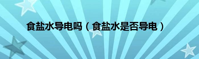 食盐水导电吗(食盐水是否导电)