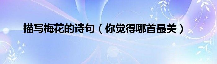 描写梅花的诗句(你觉得哪首最美)
