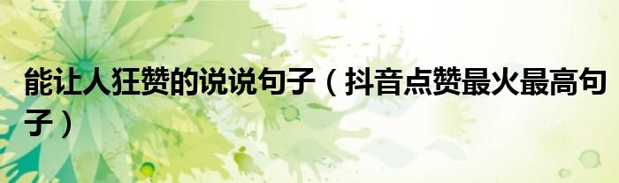 能让人狂赞的说说句子(抖音点赞最火最高句子)