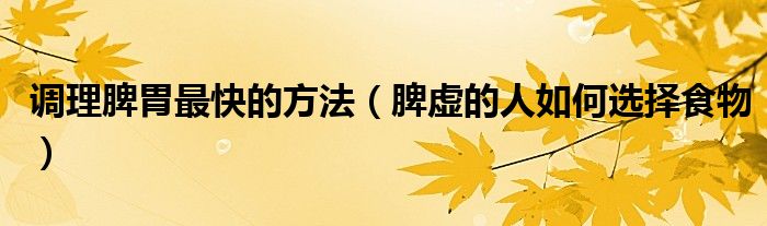 调理脾胃最快的方法(脾虚的人如何选择食物)