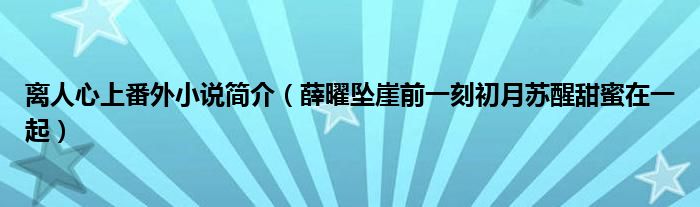 离人心上番外小说简介（薛曜坠崖前一刻初月苏醒甜蜜在一起）