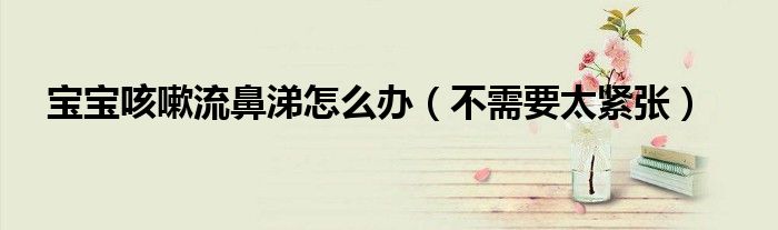 宝宝咳嗽流鼻涕怎么办(不需要太紧张)