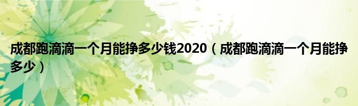 成都跑滴滴一个月能挣多少钱2020（成都跑滴滴一个月能挣多少）