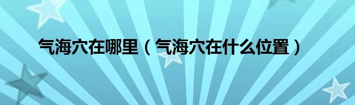 气海穴在哪里(气海穴在什么位置)
