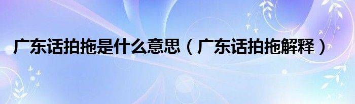 广东话拍拖是什么意思(广东话拍拖解释)