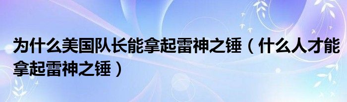 为什么美国队长能拿起雷神之锤(什么人才能拿起雷神之锤)