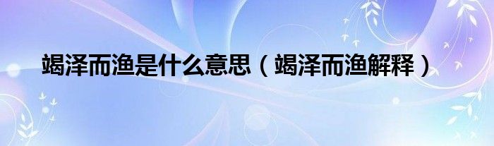 竭泽而渔是什么意思(竭泽而渔解释)