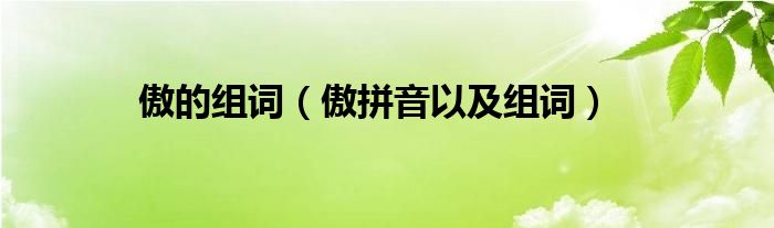 傲的组词（傲拼音以及组词）