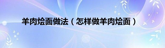 羊肉烩面做法(怎样做羊肉烩面)