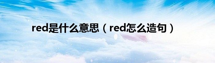 red是什么意思(red怎么造句)