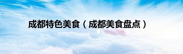 成都特色美食(成都美食盘点)