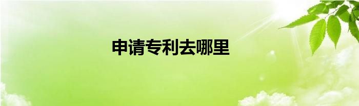 申请专利去哪里