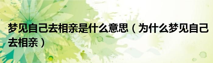 梦见自己去相亲是什么意思(为什么梦见自己去相亲)