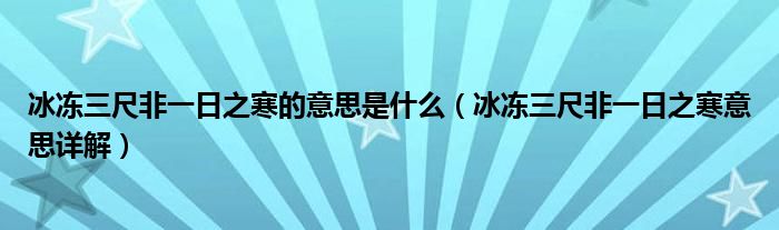 冰冻三尺非一日之寒的意思是什么(冰冻三尺非一日之寒意思详解)