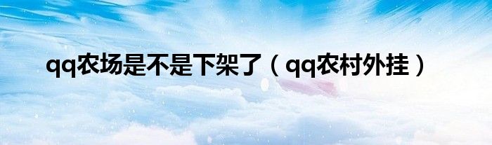 qq农场是不是下架了(qq农村外挂)