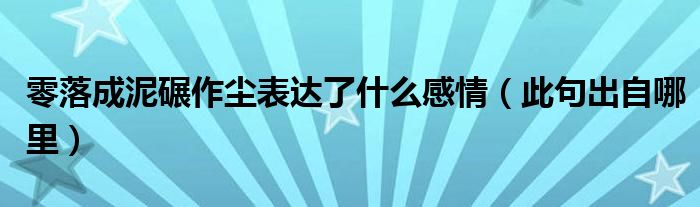 零落成泥碾作尘表达了什么感情(此句出自哪里)