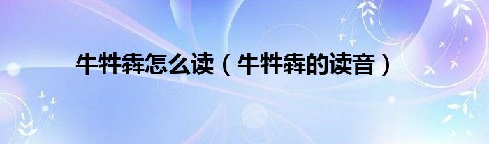 牛牪犇怎么读(牛牪犇的读音)