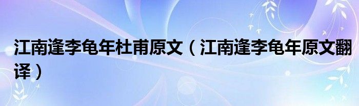 江南逢李龟年杜甫原文(江南逢李龟年原文翻译)