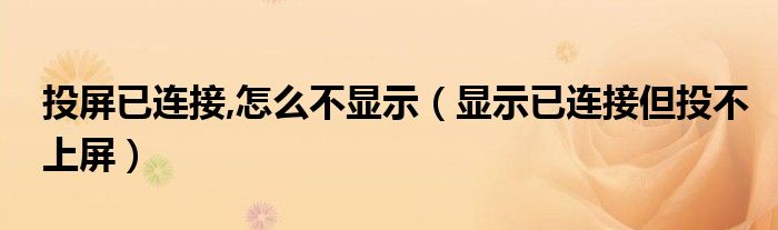 投屏已连接,怎么不显示(显示已连接但投不上屏)