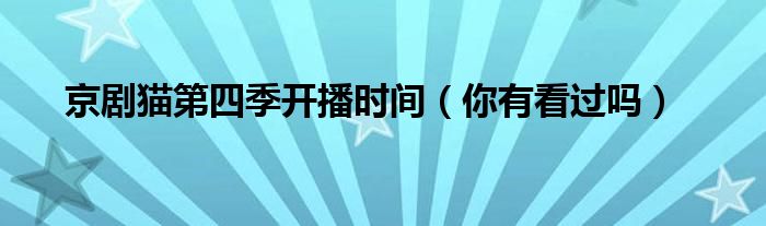 京剧猫第四季开播时间（你有看过吗）