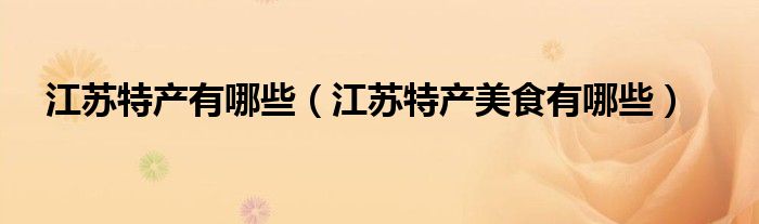 江苏特产有哪些(江苏特产美食有哪些)