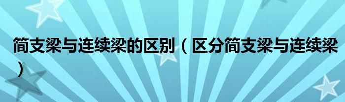 简支梁与连续梁的区别(区分简支梁与连续梁)