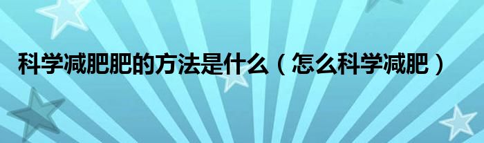 科学减肥肥的方法是什么(怎么科学减肥)