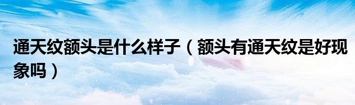 通天纹额头是什么样子(额头有通天纹是好现象吗)
