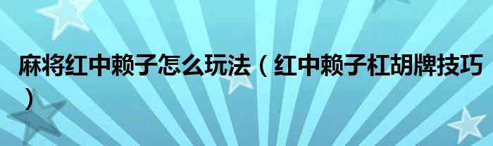 麻将红中赖子怎么玩法（红中赖子杠胡牌技巧）