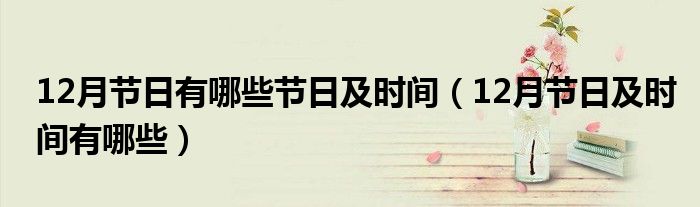 12月节日有哪些节日及时间(12月节日及时间有哪些)