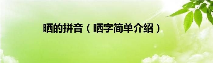 晒的拼音（晒字简单介绍）