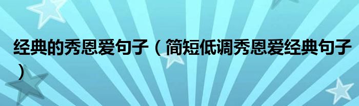 经典的秀恩爱句子(简短低调秀恩爱经典句子)