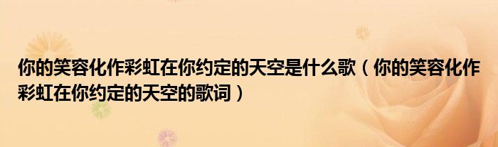 你的笑容化作彩虹在你约定的天空是什么歌(你的笑容化作彩虹在你约定的天空的歌词)